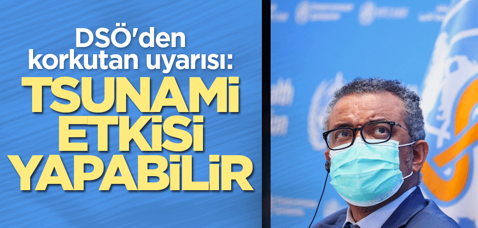 DSÖ'den Omicron uyarısı: Tsunami etkisi oluşturabilir