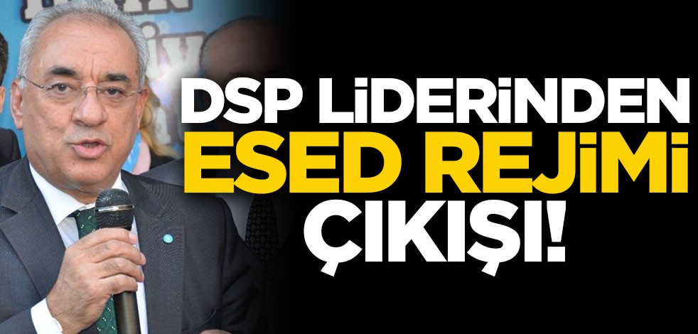 DSP Genel Başkanı Önder Aksakal'dan Esed'e eleştiri