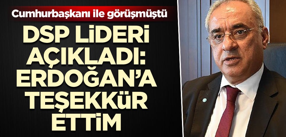 DSP lideri açıkladı: Erdoğan’a teşekkür ettim