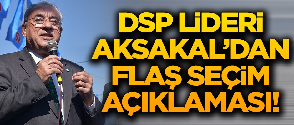 DSP lideri Aksakal’dan flaş İstanbul seçimi açıklaması!