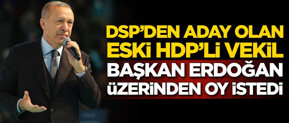 DSP'den aday olan eski HDP'li vekil, Erdoğan üzerinden oy istedi