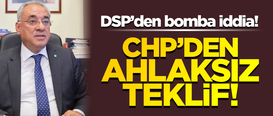 DSP'den bomba iddia: CHP'den ahlaksız teklif!