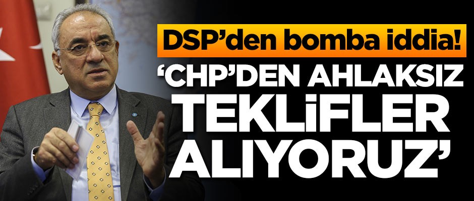 DSP'den bomba iddia! 'CHP'den ahlaksız teklifler alıyoruz'