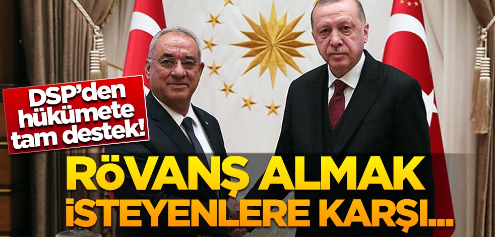 DSP'den hükümete tam destek: Rövanş almak isteyenlere karşı mücadelemiz var