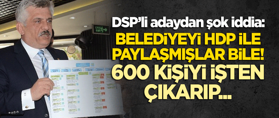DSP'li adaydan şok iddia: Belediyeyi HDP ile paylaşmışlar bile! 600 kişiyi işten çıkarıp...