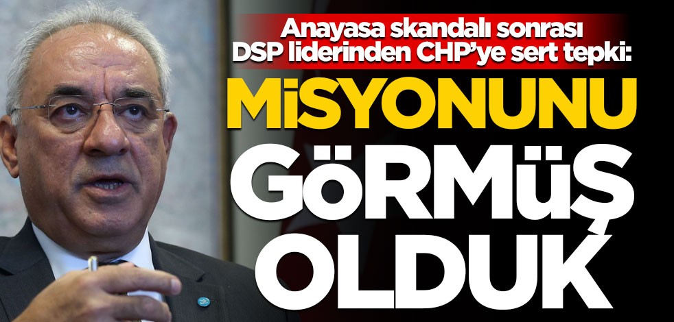 DSP liderinden CHP’ye çok sert tepki: Yeni misyonunu görmüş olduk