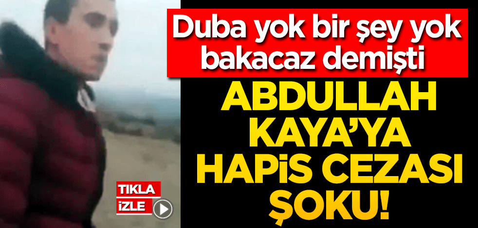 Duba yok bir şey yok bakacaz demişti! Abdullah Kaya’ya hapis cezası şoku!
