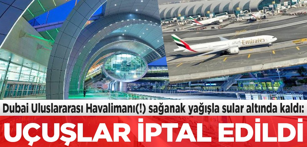 Dubai Uluslararası Havalimanı(!) sular altında kaldı: Uçuşlar iptal edildi