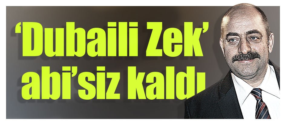‘Dubaili Zek’ abisiz kaldı