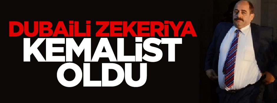 Dubaili Zekeriya Kemalist oldu