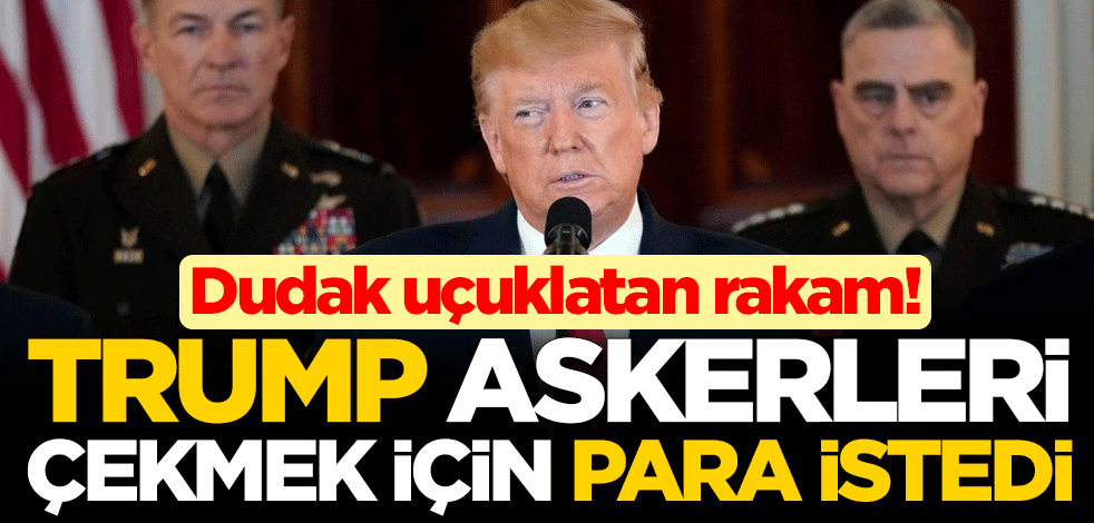 Dudak uçuklatan rakam! Trump, askerlerini çekmek için para istedi