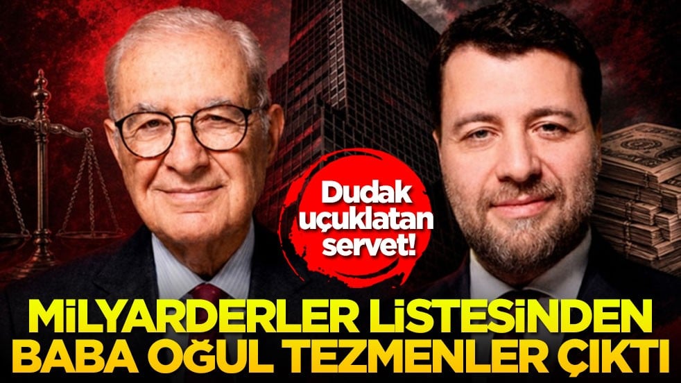 Dudak uçuklatan servet! Milyarderler listesinden baba oğul tezmenler çıktı