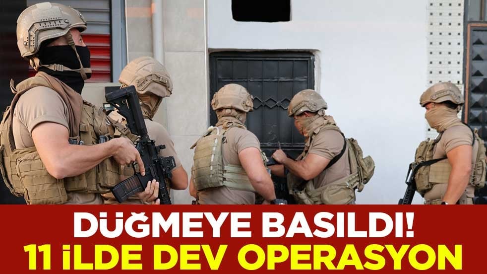 Düğmeye basıldı! 11 ilde dev operasyon