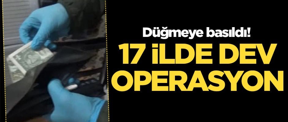 Düğmeye basıldı! 17 ilde dev operasyon