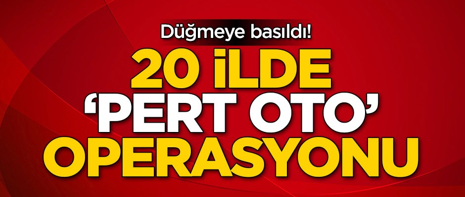 Düğmeye basıldı! 20 ilde 'Pert oto' operasyonu