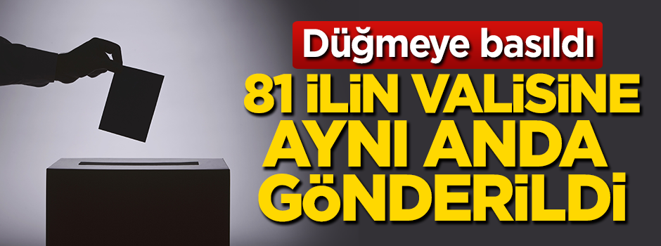 Düğmeye basıldı! 81 ilin valisine aynı anda gönderildi