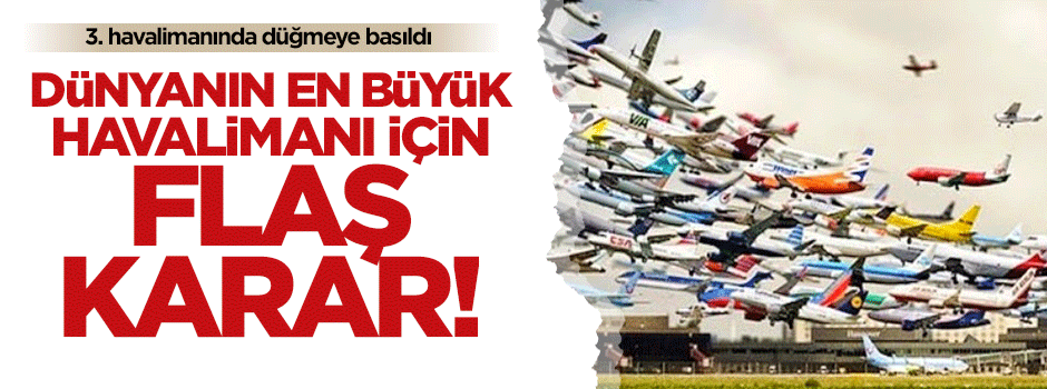 Düğmeye basıldı! Dünyanın en büyük havalimanı için flaş karar
