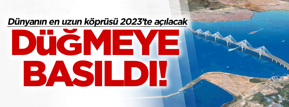 Düğmeye basıldı! Dünyanın en uzun köprüsü 2023’te açılacak