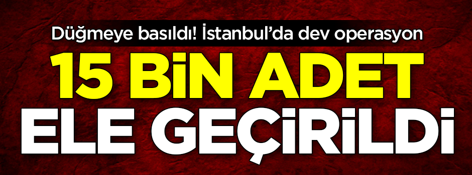Düğmeye basıldı! İstanbul'da dev operasyon