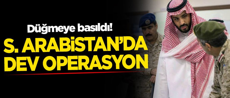 Düğmeye basıldı! Suudi Arabistan'da dev operasyon