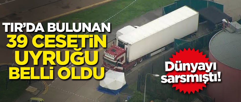 Dünyayı sarsmıştı! TIR'da bulunan 39 cesetin uyrukları belli oldu!