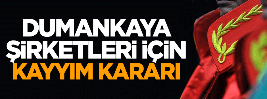 Dumankaya şirketlerine kayyım atanmasına karar verildi