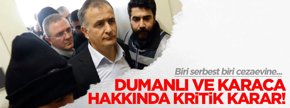 Dumanlı serbest, Karaca tutuklandı!