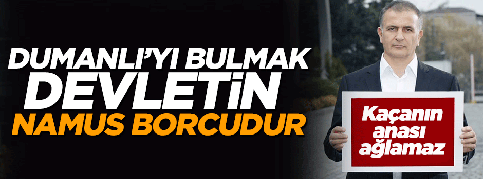 'Dumanlı'yı bulmak devletin namus borcudur'