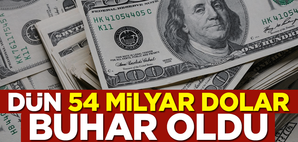 Dün 54 milyar dolar buhar oldu