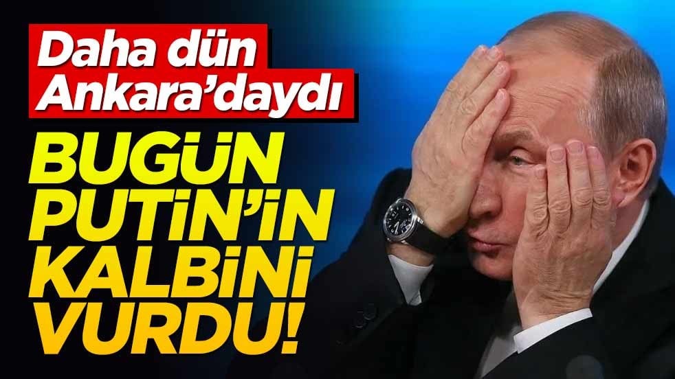 Dün Ankara'daydı... Bugün Putin'in kalbini vurdu!