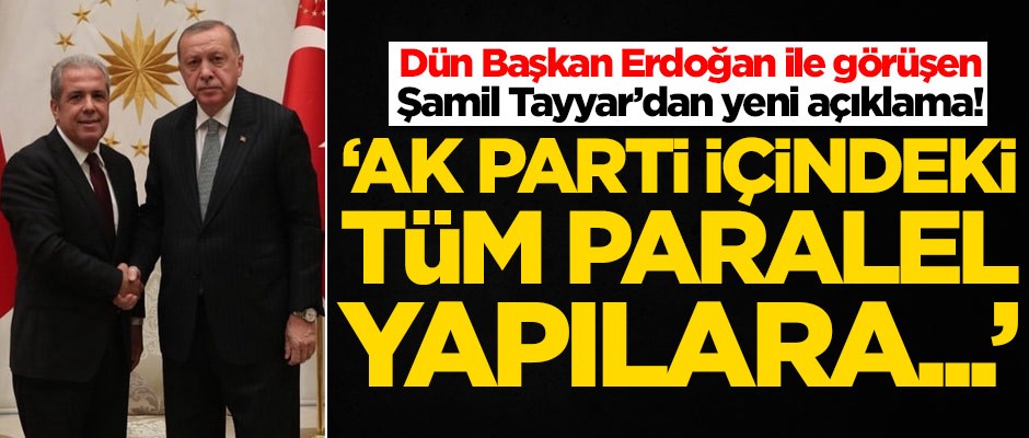 Dün Başkan Erdoğan ile görüşen Şamil Tayyar'dan yeni açıklama! 'AK Parti içindeki tüm paralel yapılara...'