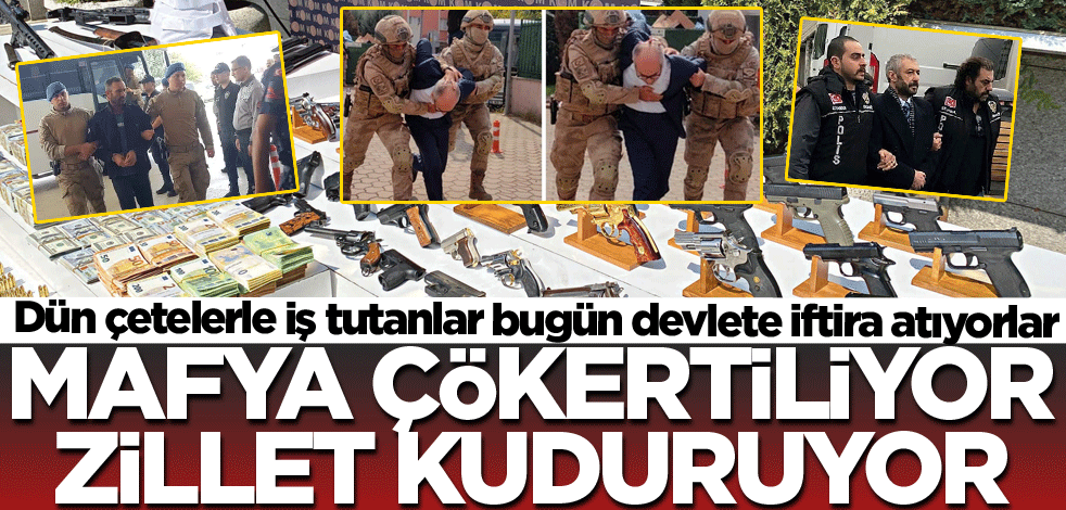 Dün çetelerle iş tutanlar bugün devlete iftira atıyorlar! Mafya çökertiliyor Zillet kuduruyor