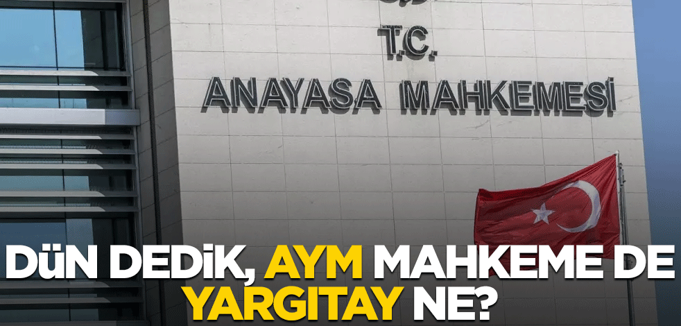 Dün dedik, AYM mahkeme de, Yargıtay ne?