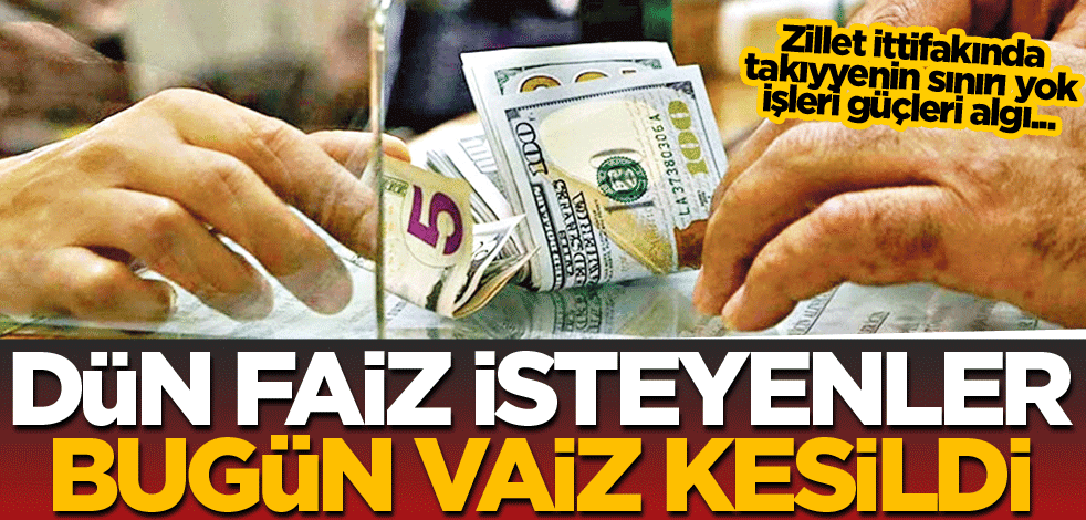 Dün faiz isteyenler bugün vaiz kesildi