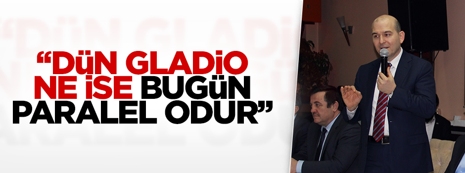 "Dün Gladio ne ise bugün paralel odur"