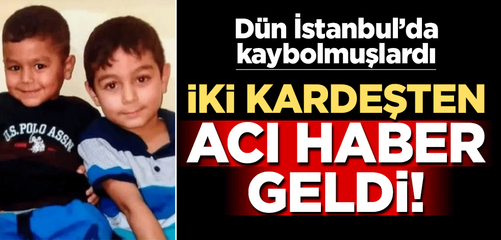 Dün İstanbul'da kaybolmuşlardı! İki kardeşten acı haber geldi