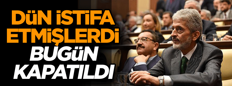 Dün istifa etmişlerdi bugün kapatıldı