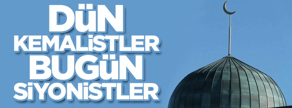 Dün Kemalistler bugün Siyonistler!