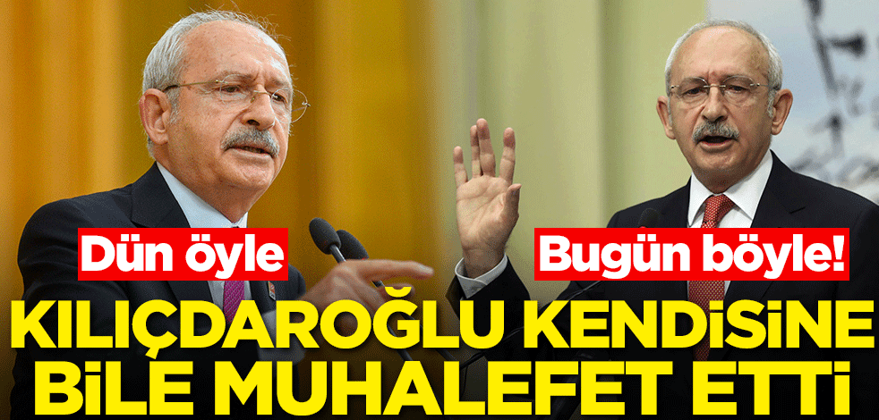 Dün öyle, bugün böyle! Kılıçdaroğlu kendisine bile muhalefet etti