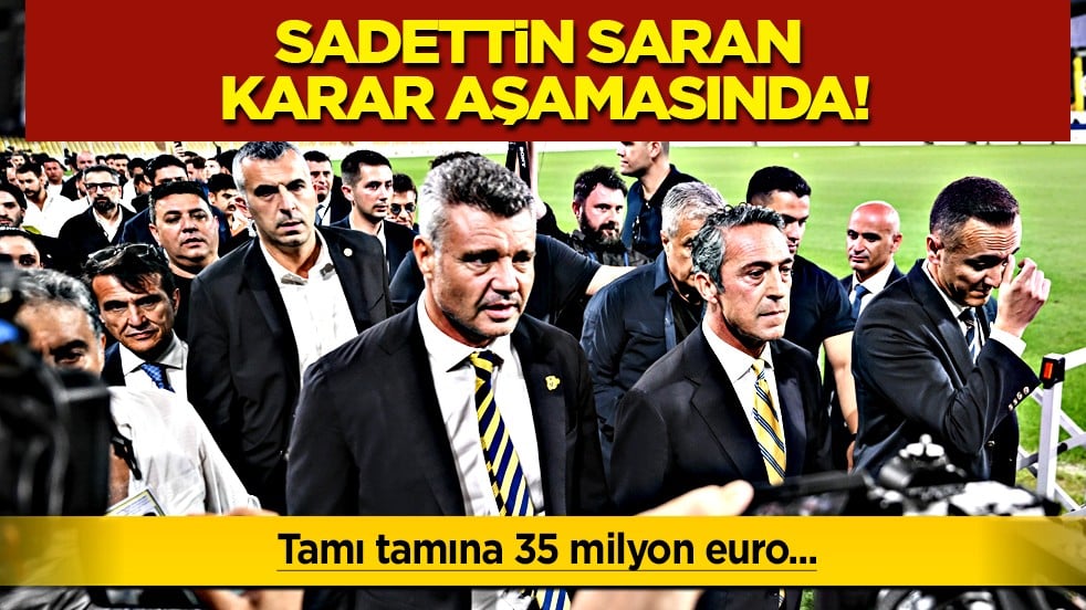 Dün öyle bugün böyle... Sadettin Saran karar aşamasında! 35 milyon Euro...