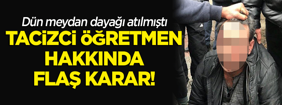 Dün tekme tokat dövülmüştü... 'Tacizci öğretmen' hakkında flaş karar!
