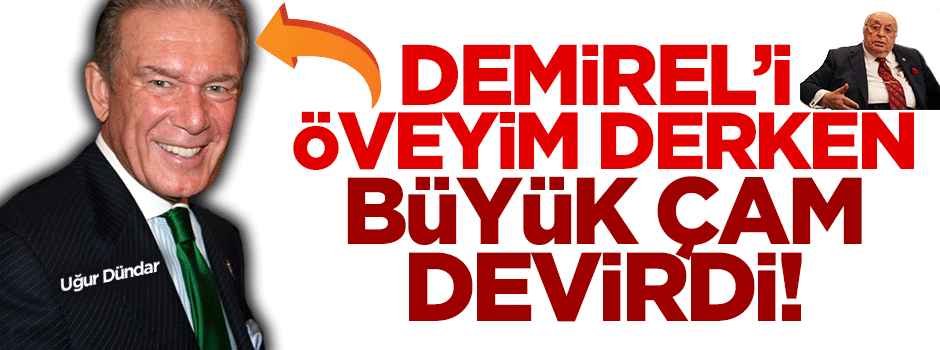 Dündar aynı cümlede Demirel'i hem övdü hem yerdi