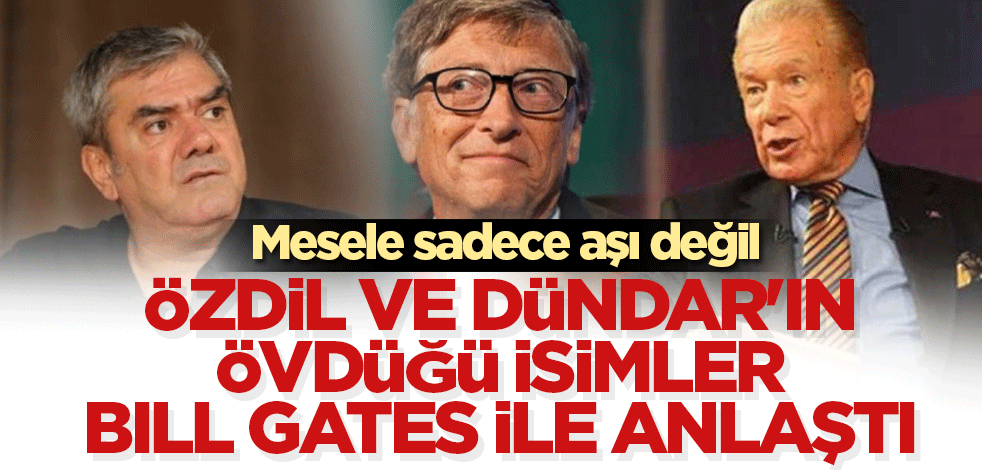 Özdil ve Dündar'ın övdüğü isimler Bill Gates ile anlaştı