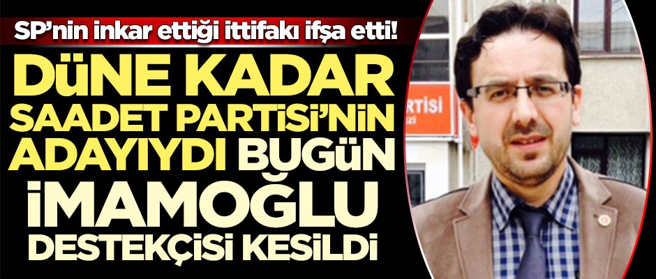 Düne kadar Saadet Partisi adayıydı, bugün Ekrem İmamoğlu destekçisi kesildi