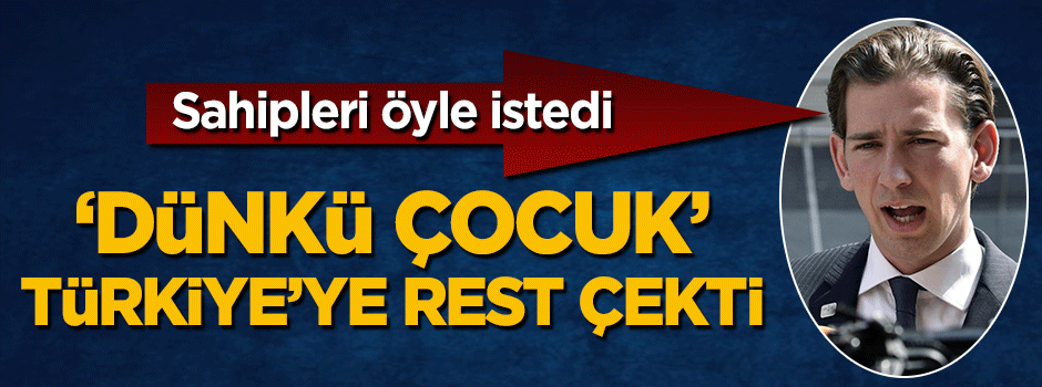 'Dünkü çocuk' Kurz da sahibine uyup Türkiye'ye rest çekti