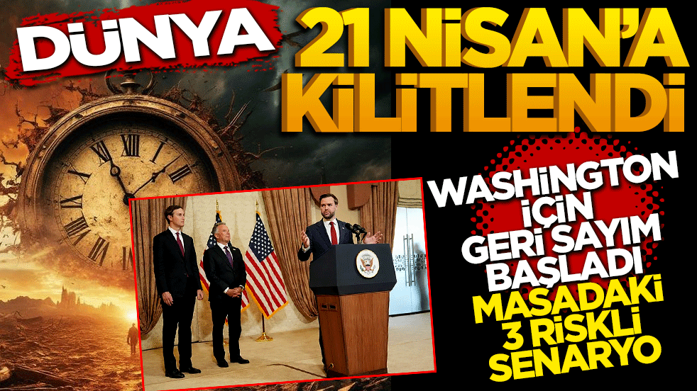 Dünya 21 Nisan’a kilitlendi: Washington için geri sayım ve masadaki 3 riskli senaryo