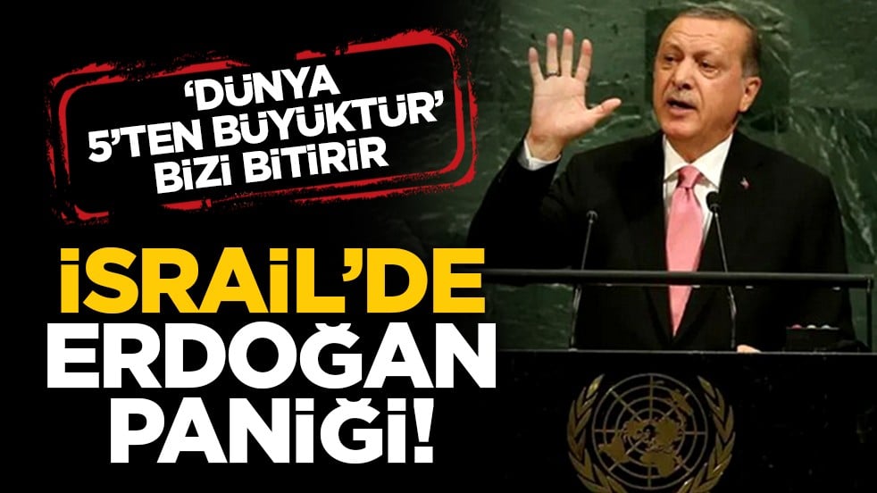 ‘Dünya 5’ten büyüktür’ bizi bitirir: İsrail’de Erdoğan paniği!
