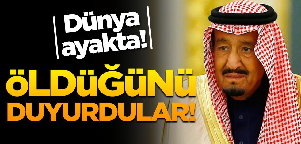 Dünya ayakta! Suudi Arabistan Kralı Selman'ın öldüğünü duyurdular!