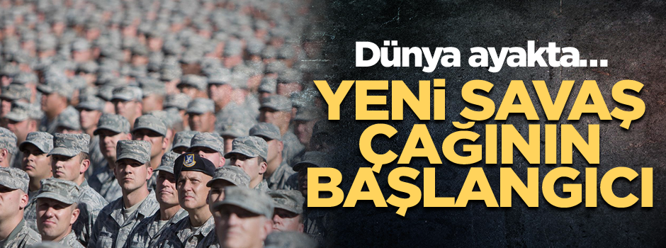 Dünya ayakta… Yeni savaş çağının başlangıcı