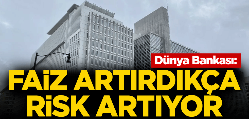 Dünya Bankası: Faiz artırdıkça risk artıyor